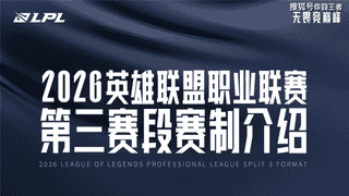 2026LPL第三赛段全面更新 赛制优化升级重塑赛区竞争格局