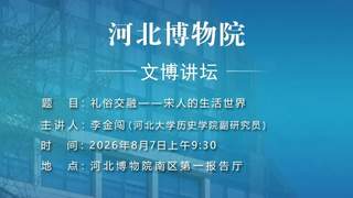 河北博物院8月7日开讲 宋人的礼俗交融生活世界