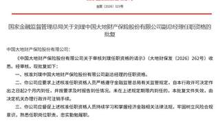 金融监管总局披露 刘璞段伦平获批出任中国大地保险副总经理