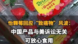 怡颗莓回应“致癌物”争议：在华产品安全无虞，消费者可放心食用
