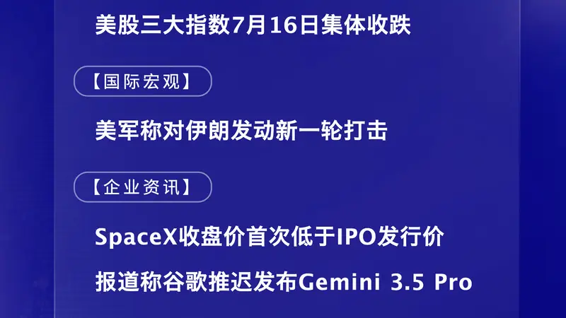 7月17日国际晨讯|SpaceX收盘价首次低于IPO发行价 报道称谷歌推迟发布Gemini 3.5 Pro