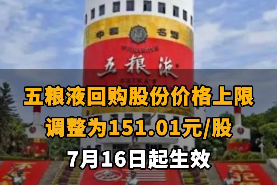 【五粮液回购股份价格上限调整为151.01元/股 7月16日起生效】