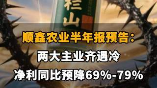 【顺鑫农业半年报预告：两大主业齐遇冷，净利同比预降69%-79%】