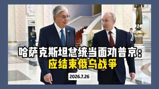 托卡耶夫在俄哈峰会当面呼吁普京结束俄乌冲突 提议以伊斯坦布尔模式2.0冻结战争