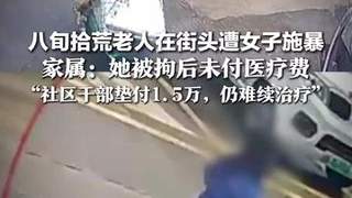 八旬拾荒老人街头被女子用拖把击打头部 施暴者拘后拒付医疗费 社区垫付1.5万仍难续治疗