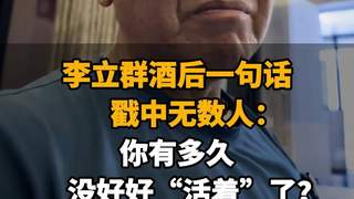 【李立群酒后一句话，戳中无数人：你有多久没好好“活着”了？】