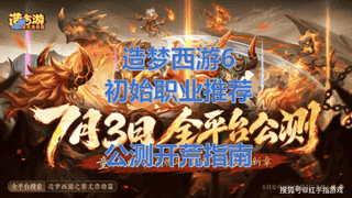 《造梦西游6》7.3全平台公测！造梦西游6开局选谁？初始职业推荐与开荒指南