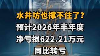 【水井坊也撑不住了？预计2026年半年度净亏损622.21万元，同比转亏】