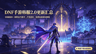 DNF手游韩服2.0更新来袭 含等级上限突破、新职业等内容及下载加速教程
