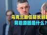乌克兰新任防长辞职,背后原因是什么?