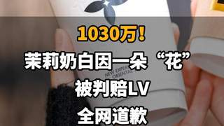 【1030万!茉莉奶白因一朵“花”被判赔LV,全网道歉】