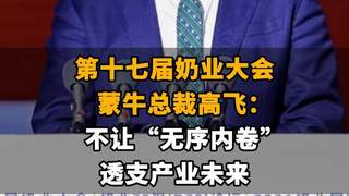 【第十七届奶业大会，蒙牛总裁高飞：不让“无序内卷”透支产业未来】