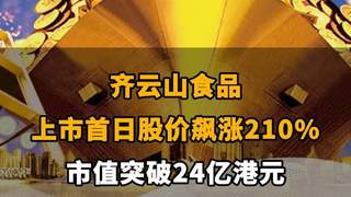 【齐云山食品上市首日股价飙涨210%,市值突破24亿港元】