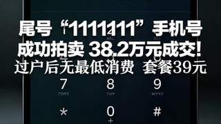尾号“1111111”手机号 成功拍卖 38.2万元成交！ 归属地为四川绵阳，过户后无最低消费 套餐39元