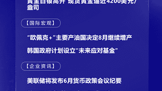 7月6日国际晨讯｜“欧佩克+”主要产油国决定8月继续增产 市场静候美联储纪要本周发布