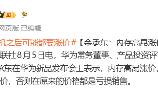 余承东：内存价格大幅上涨 华为手机维持原价将亏损 后续机型或迎大规模涨价